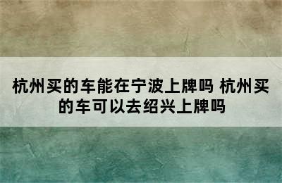 杭州买的车能在宁波上牌吗 杭州买的车可以去绍兴上牌吗